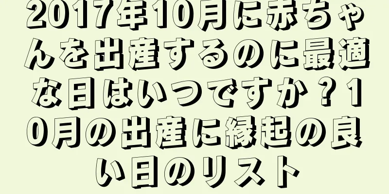 2017年10月に赤ちゃんを出産するのに最適な日はいつですか？10月の出産に縁起の良い日のリスト