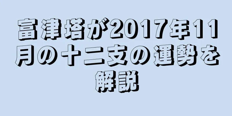 富津塔が2017年11月の十二支の運勢を解説