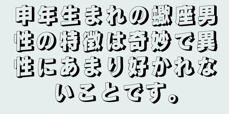 申年生まれの蠍座男性の特徴は奇妙で異性にあまり好かれないことです。