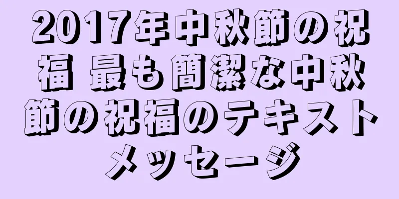 2017年中秋節の祝福 最も簡潔な中秋節の祝福のテキストメッセージ
