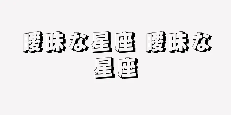 曖昧な星座 曖昧な星座