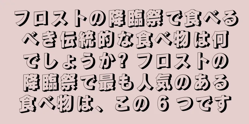 フロストの降臨祭で食べるべき伝統的な食べ物は何でしょうか? フロストの降臨祭で最も人気のある食べ物は、この 6 つです