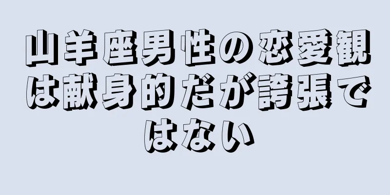 山羊座男性の恋愛観は献身的だが誇張ではない