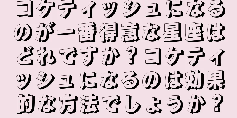 コケティッシュになるのが一番得意な星座はどれですか？コケティッシュになるのは効果的な方法でしょうか？