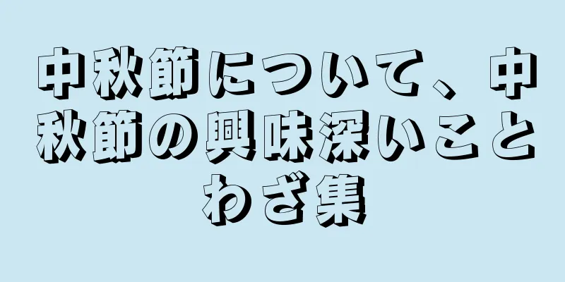中秋節について、中秋節の興味深いことわざ集