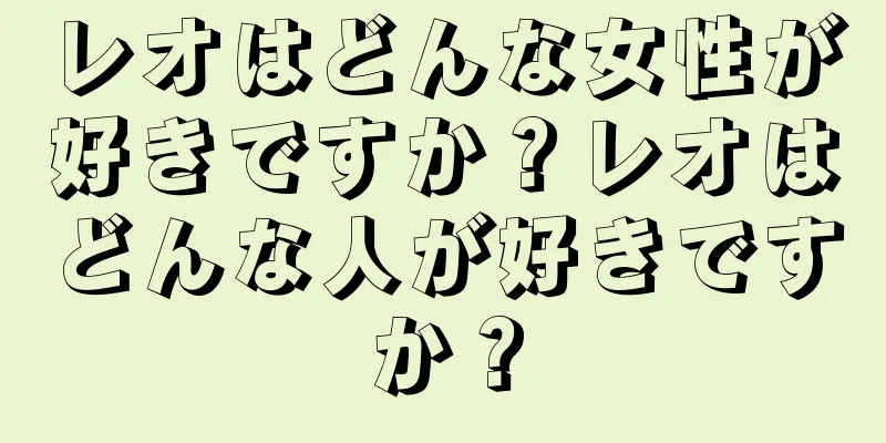 レオはどんな女性が好きですか？レオはどんな人が好きですか？
