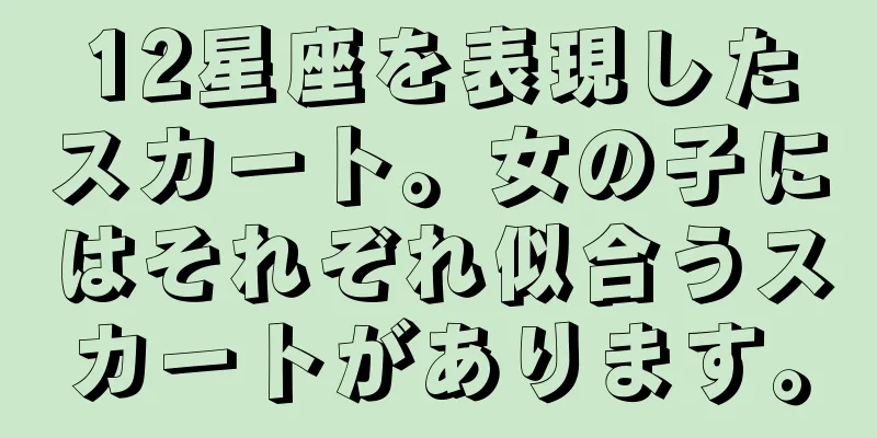 12星座を表現したスカート。女の子にはそれぞれ似合うスカートがあります。