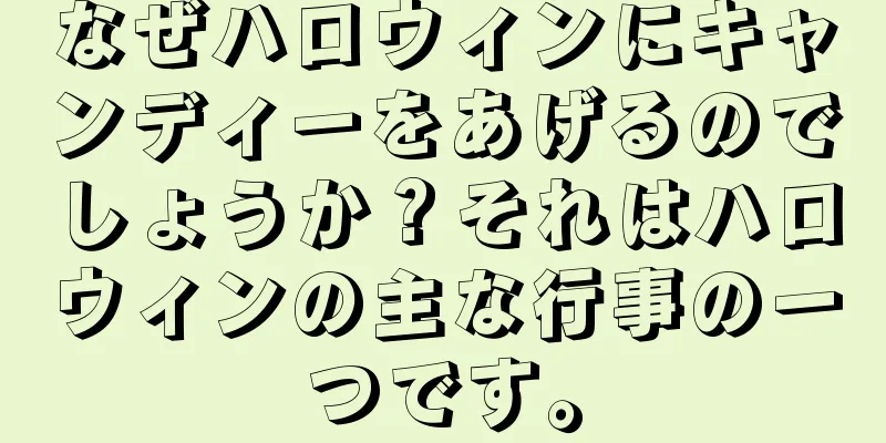 なぜハロウィンにキャンディーをあげるのでしょうか？それはハロウィンの主な行事の一つです。