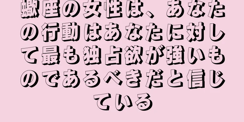 蠍座の女性は、あなたの行動はあなたに対して最も独占欲が強いものであるべきだと信じている