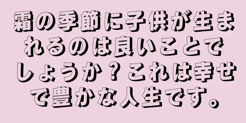 霜の季節に子供が生まれるのは良いことでしょうか？これは幸せで豊かな人生です。