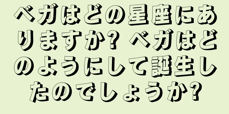 ベガはどの星座にありますか? ベガはどのようにして誕生したのでしょうか?