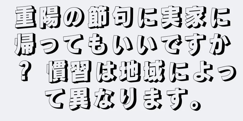 重陽の節句に実家に帰ってもいいですか？ 慣習は地域によって異なります。