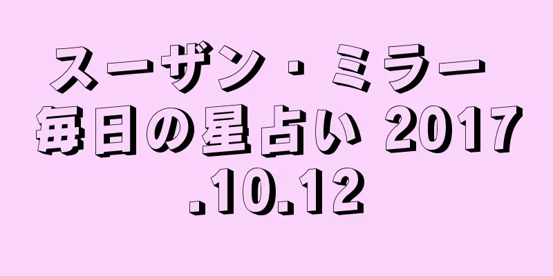スーザン・ミラー 毎日の星占い 2017.10.12