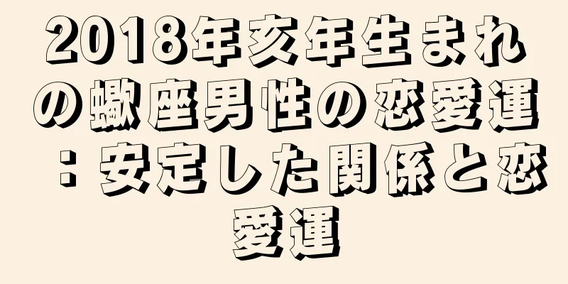 2018年亥年生まれの蠍座男性の恋愛運：安定した関係と恋愛運
