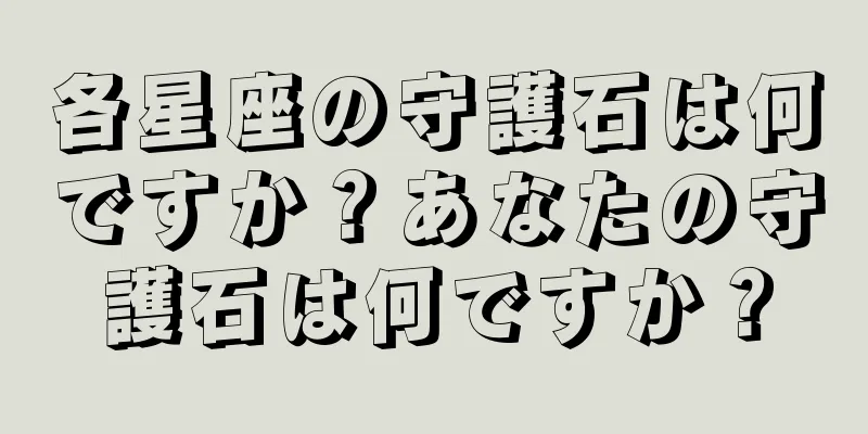 各星座の守護石は何ですか？あなたの守護石は何ですか？