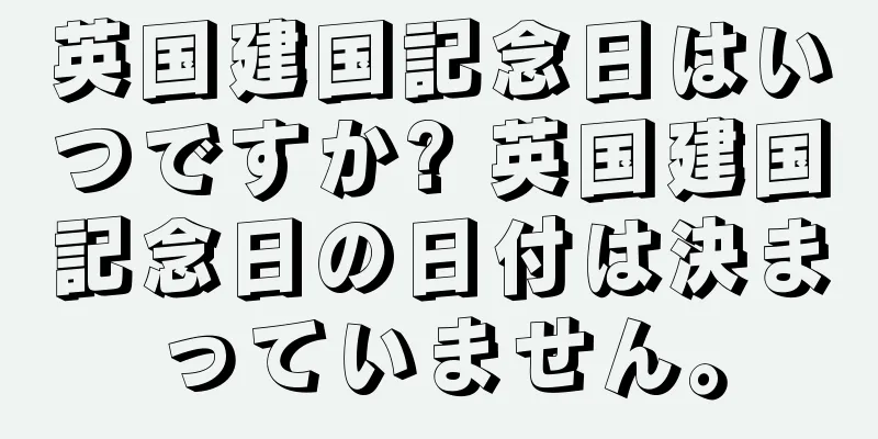 英国建国記念日はいつですか? 英国建国記念日の日付は決まっていません。