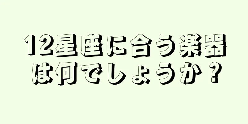 12星座に合う楽器は何でしょうか？