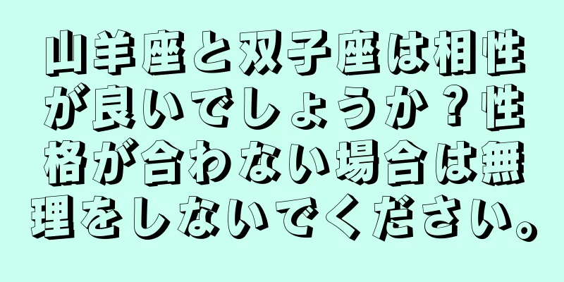 山羊座と双子座は相性が良いでしょうか？性格が合わない場合は無理をしないでください。