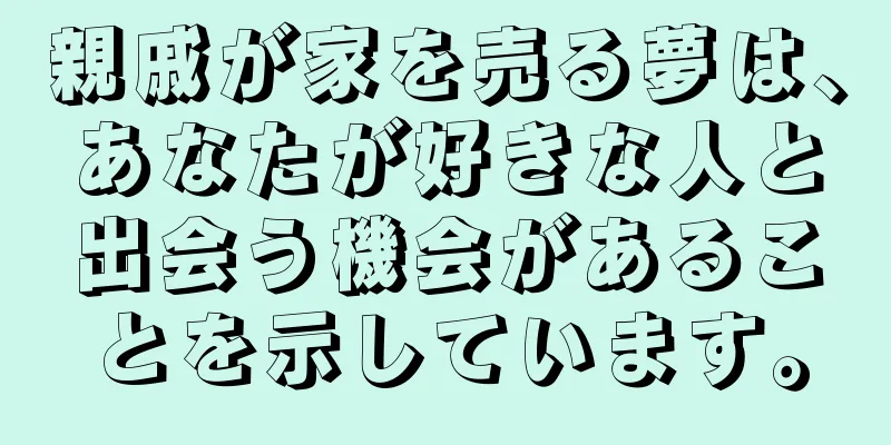 親戚が家を売る夢は、あなたが好きな人と出会う機会があることを示しています。
