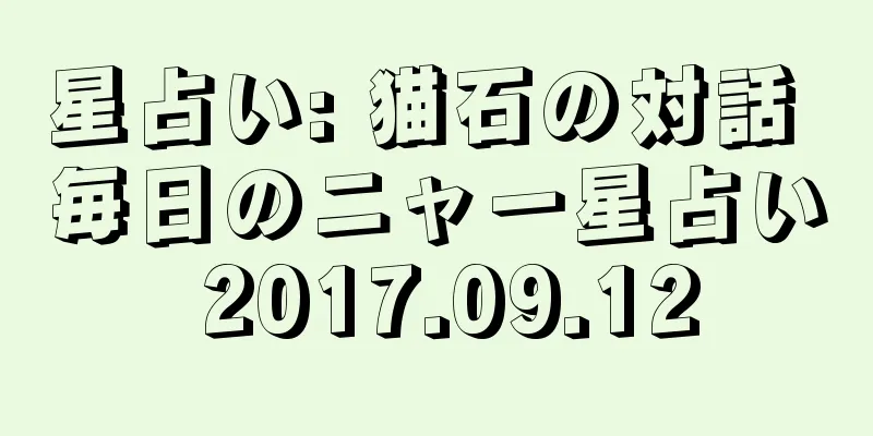 星占い: 猫石の対話 毎日のニャー星占い 2017.09.12