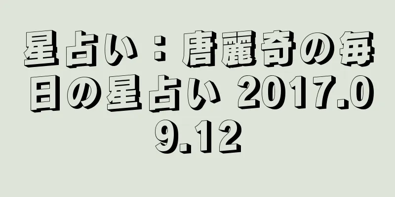 星占い：唐麗奇の毎日の星占い 2017.09.12