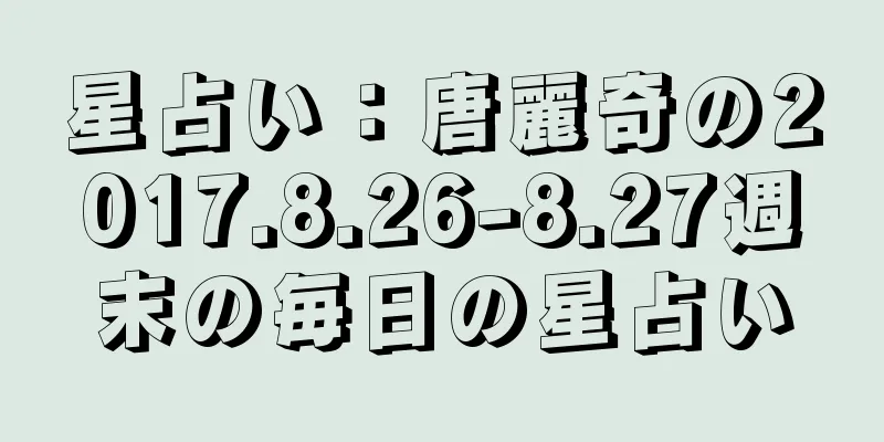 星占い：唐麗奇の2017.8.26-8.27週末の毎日の星占い