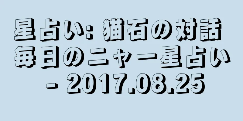 星占い: 猫石の対話 毎日のニャー星占い - 2017.08.25