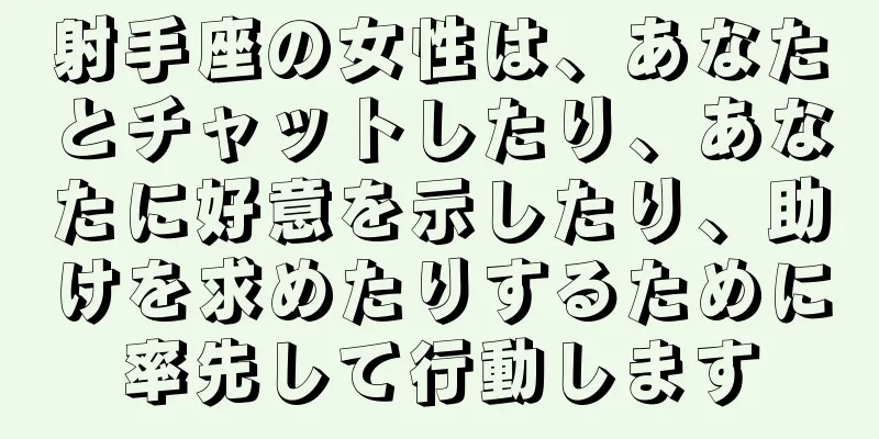 射手座の女性は、あなたとチャットしたり、あなたに好意を示したり、助けを求めたりするために率先して行動します
