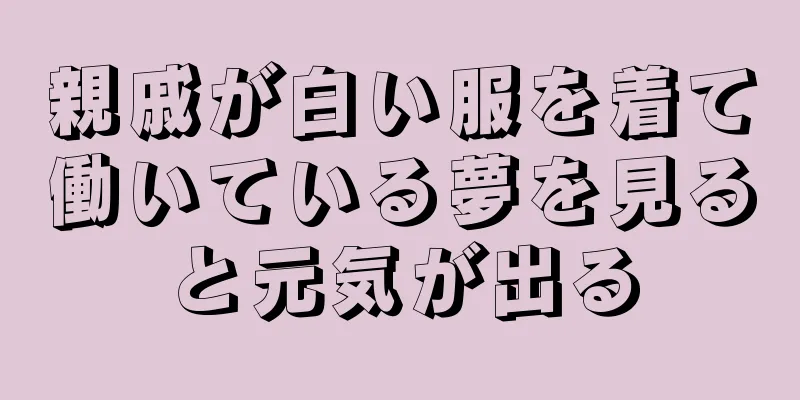 親戚が白い服を着て働いている夢を見ると元気が出る