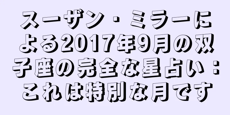 スーザン・ミラーによる2017年9月の双子座の完全な星占い：これは特別な月です