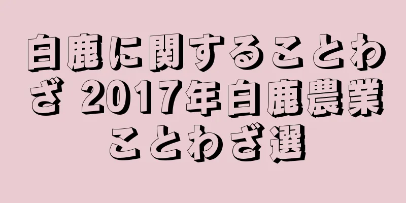 白鹿に関することわざ 2017年白鹿農業ことわざ選