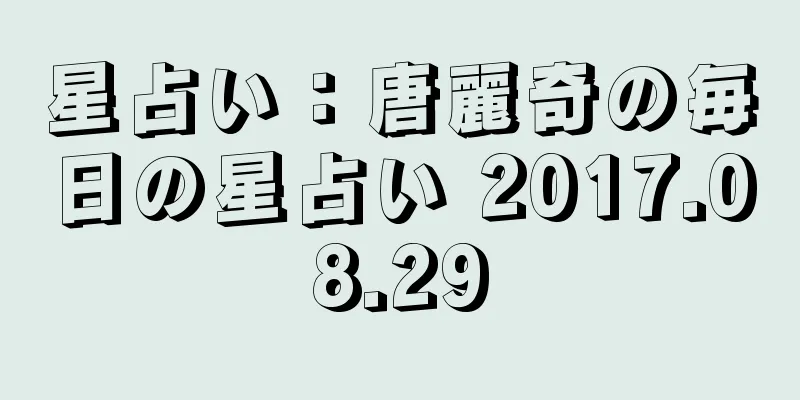 星占い：唐麗奇の毎日の星占い 2017.08.29