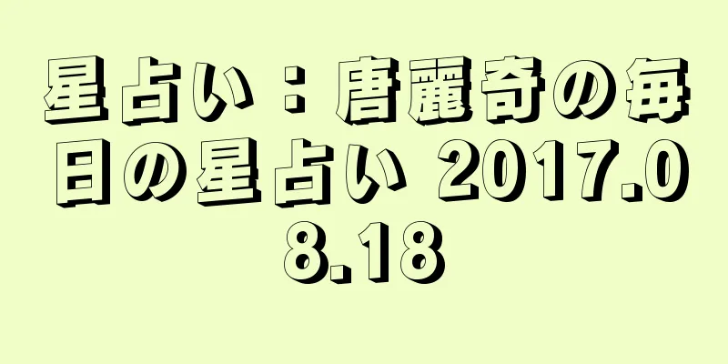 星占い：唐麗奇の毎日の星占い 2017.08.18