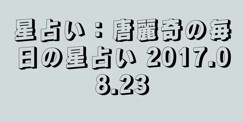 星占い：唐麗奇の毎日の星占い 2017.08.23