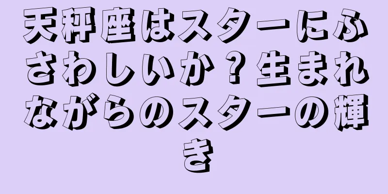 天秤座はスターにふさわしいか？生まれながらのスターの輝き