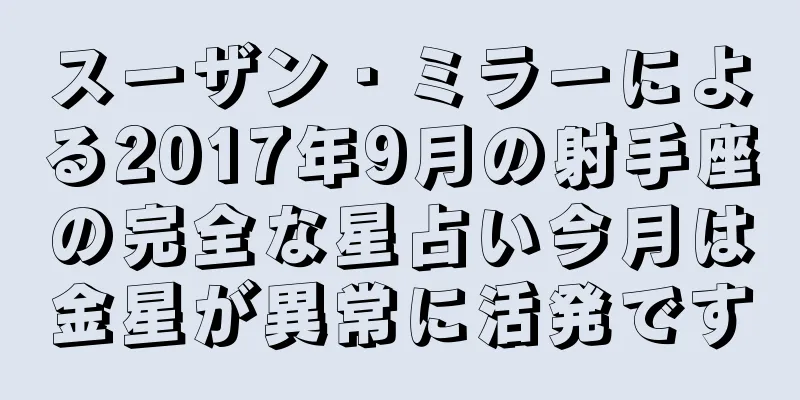 スーザン・ミラーによる2017年9月の射手座の完全な星占い今月は金星が異常に活発です