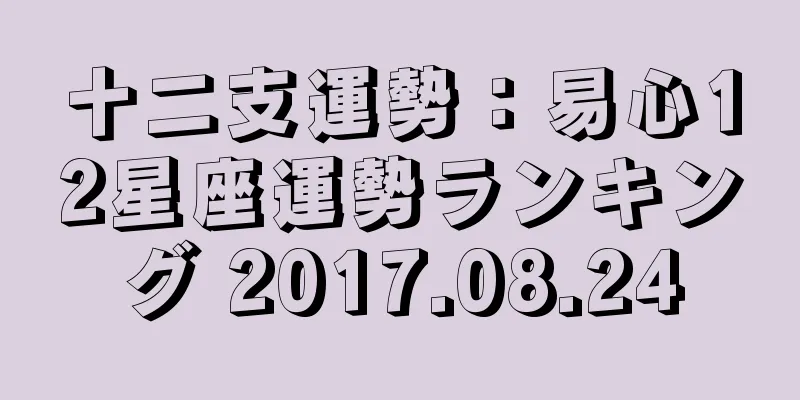 十二支運勢：易心12星座運勢ランキング 2017.08.24