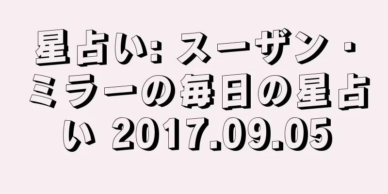 星占い: スーザン・ミラーの毎日の星占い 2017.09.05