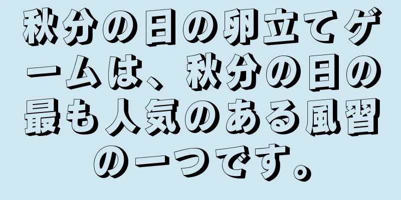 秋分の日の卵立てゲームは、秋分の日の最も人気のある風習の一つです。
