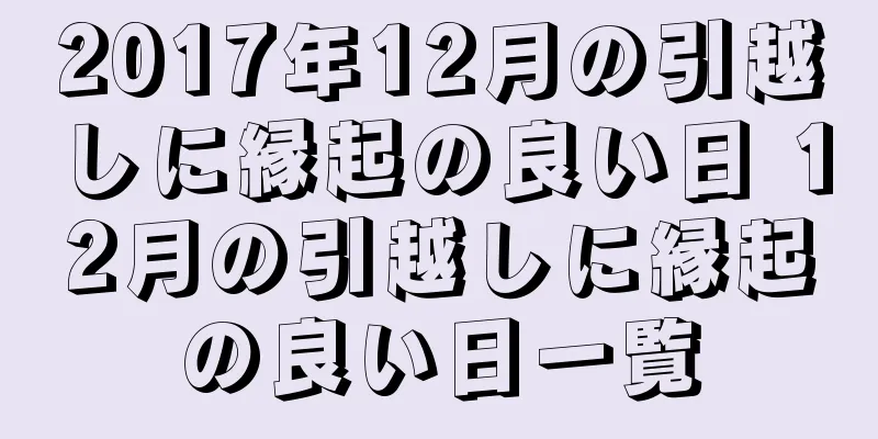 2017年12月の引越しに縁起の良い日 12月の引越しに縁起の良い日一覧