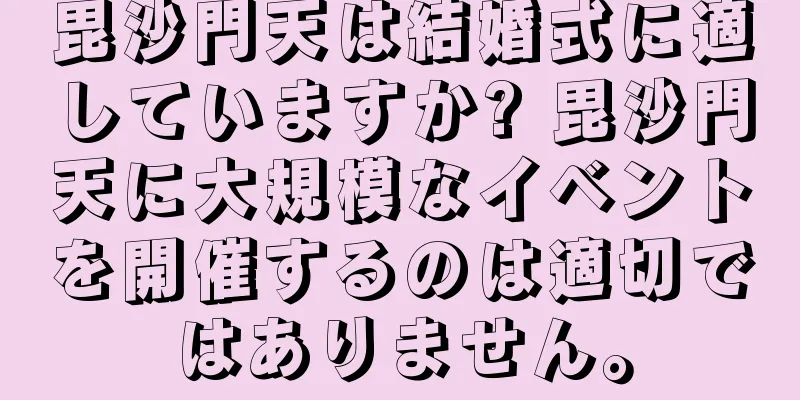 毘沙門天は結婚式に適していますか? 毘沙門天に大規模なイベントを開催するのは適切ではありません。