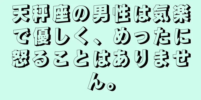 天秤座の男性は気楽で優しく、めったに怒ることはありません。