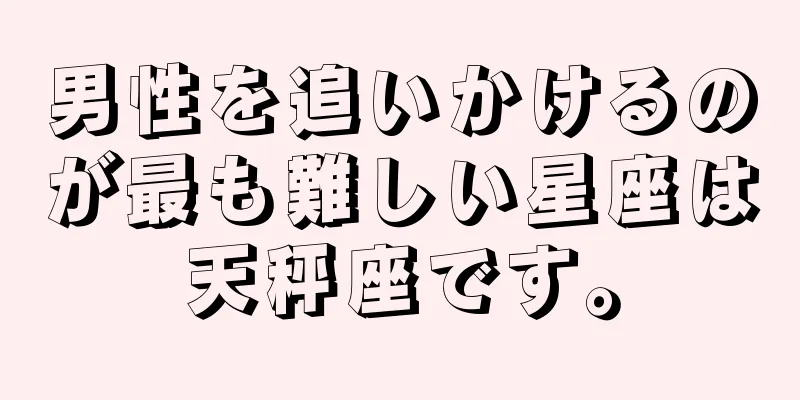 男性を追いかけるのが最も難しい星座は天秤座です。