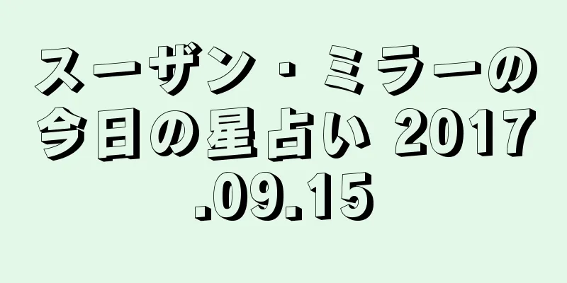 スーザン・ミラーの今日の星占い 2017.09.15