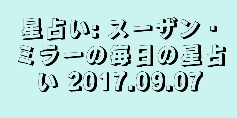 星占い: スーザン・ミラーの毎日の星占い 2017.09.07