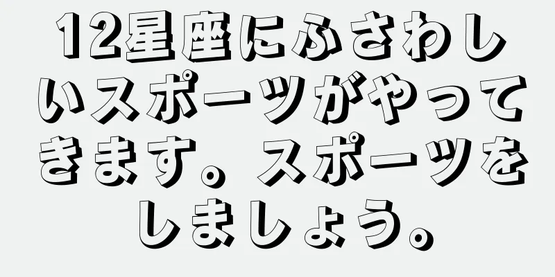 12星座にふさわしいスポーツがやってきます。スポーツをしましょう。