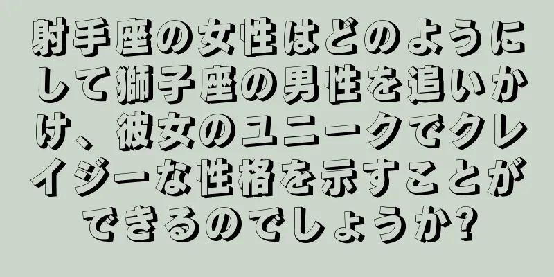 射手座の女性はどのようにして獅子座の男性を追いかけ、彼女のユニークでクレイジーな性格を示すことができるのでしょうか?