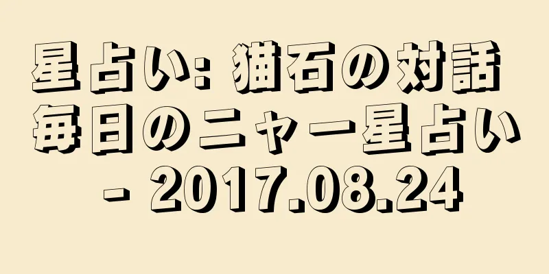 星占い: 猫石の対話 毎日のニャー星占い - 2017.08.24