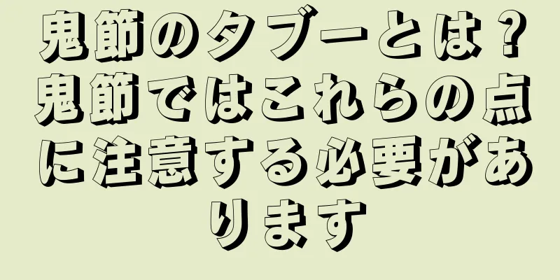 鬼節のタブーとは？鬼節ではこれらの点に注意する必要があります