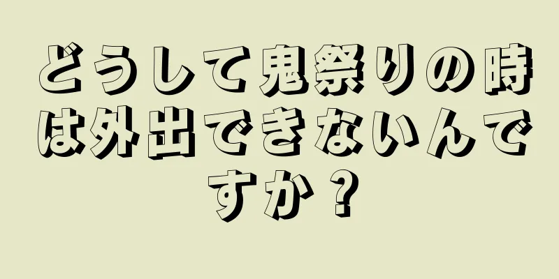 どうして鬼祭りの時は外出できないんですか？